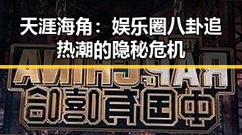 天涯海角：娱乐圈八卦追热潮的隐秘危机
