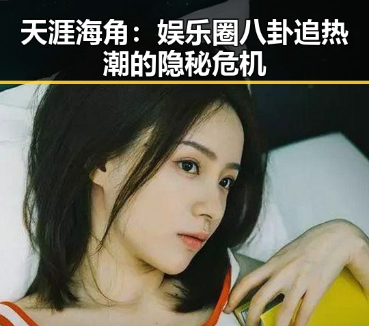 天涯海角：娱乐圈八卦追热潮的隐秘危机
