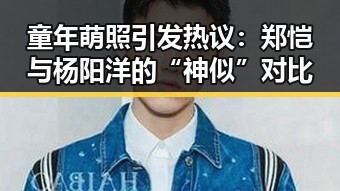 童年萌照引发热议：郑恺与杨阳洋的“神似”对比