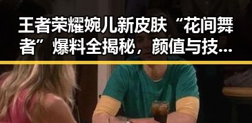 王者荣耀婉儿新皮肤“花间舞者”爆料全揭秘，颜值与技能兼备引热议