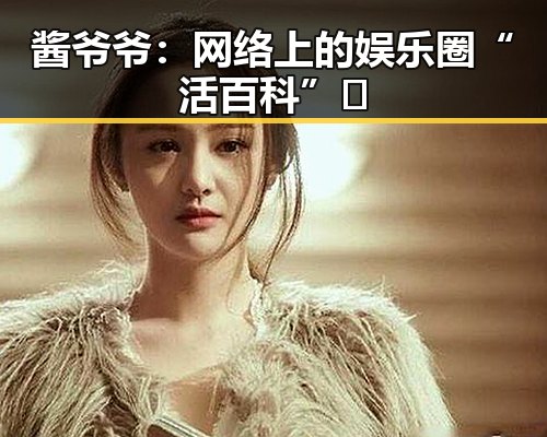 酱爷爷:网络上的娱乐圈“活百科”🌟