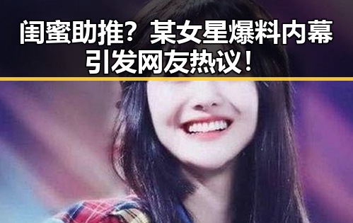 闺蜜助推？某女星爆料内幕引发网友热议！