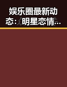 娱乐圈最新动态:明星恋情、演技崛起与幕后故事引热议